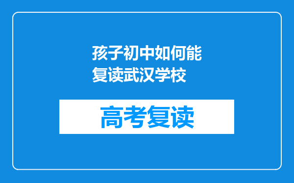 孩子初中如何能复读武汉学校