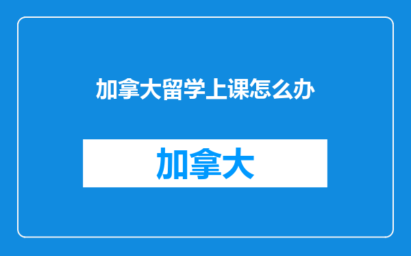 加拿大留学上课怎么办