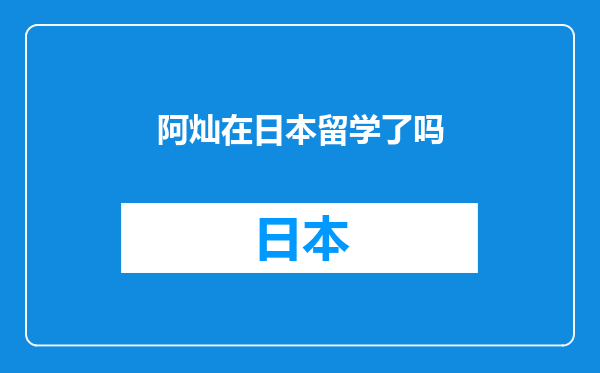 阿灿在日本留学了吗