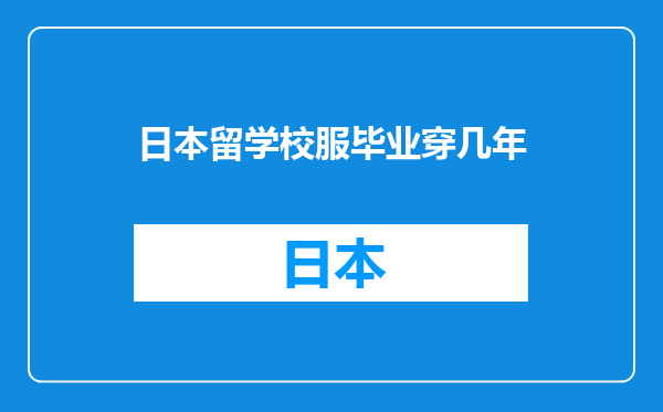 日本留学校服毕业穿几年