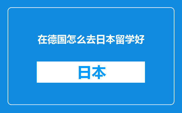 在德国怎么去日本留学好