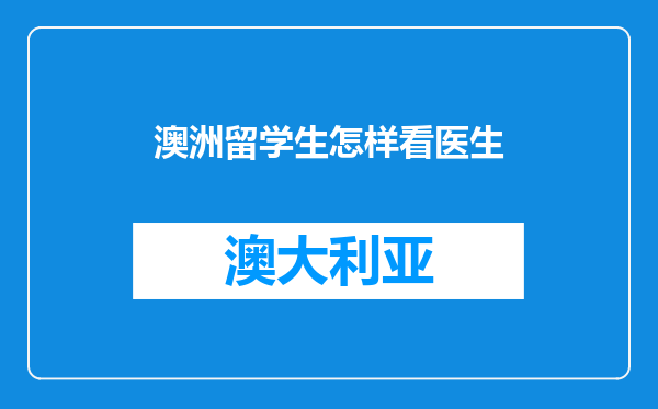 澳洲留学生怎样看医生