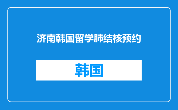 济南韩国留学肺结核预约
