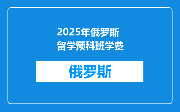 2025年俄罗斯留学预科班学费