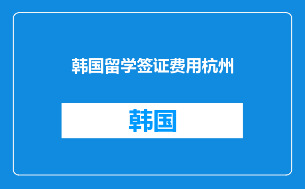 韩国留学签证费用杭州
