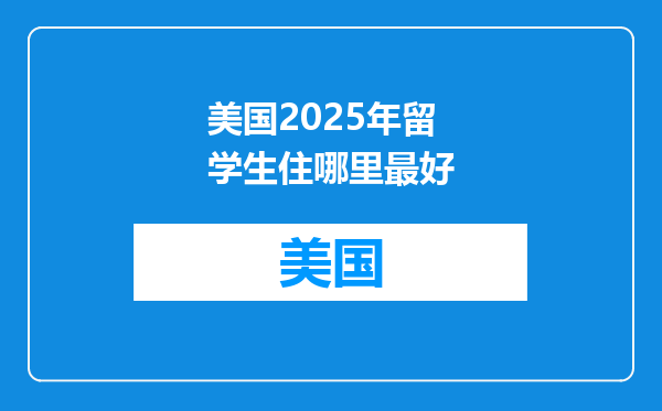 美国2025年留学生住哪里最好