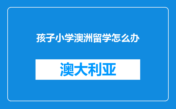 孩子小学澳洲留学怎么办