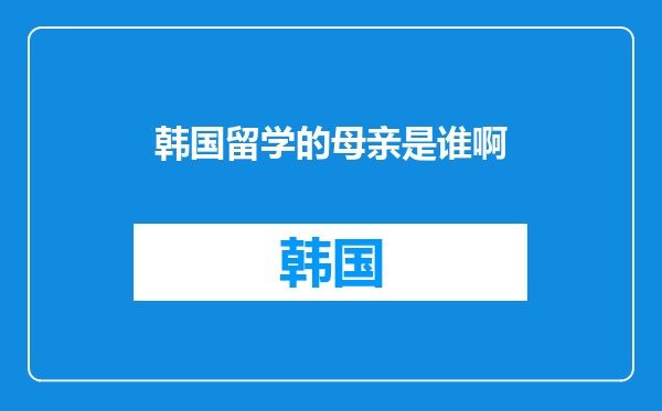 韩国留学的母亲是谁啊
