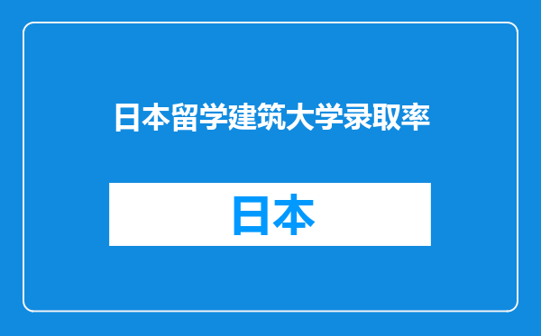 日本留学建筑大学录取率