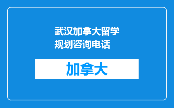 武汉加拿大留学规划咨询电话