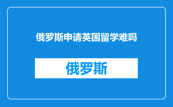 俄罗斯申请英国留学难吗