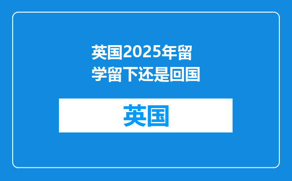 英国2025年留学留下还是回国