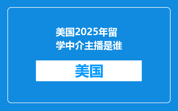美国2025年留学中介主播是谁