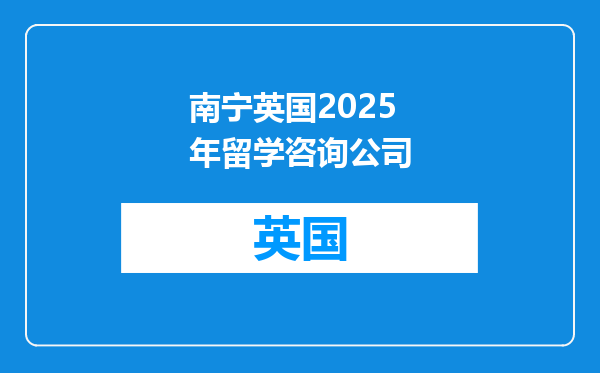 南宁英国2025年留学咨询公司