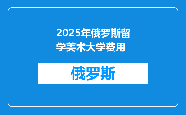 2025年俄罗斯留学美术大学费用