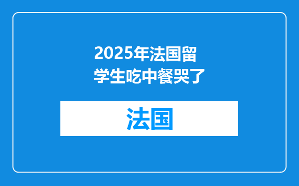 2025年法国留学生吃中餐哭了