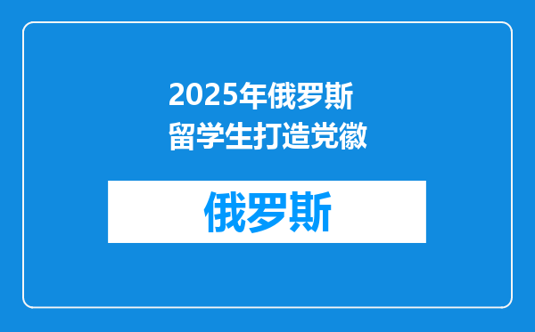 2025年俄罗斯留学生打造党徽