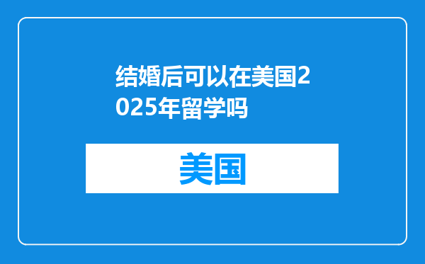 结婚后可以在美国2025年留学吗