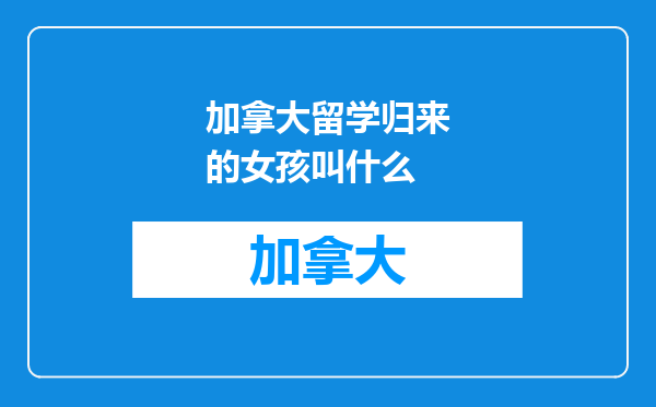 加拿大留学归来的女孩叫什么