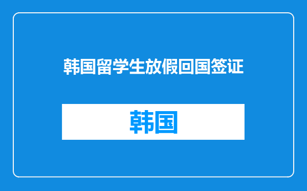 韩国留学生放假回国签证