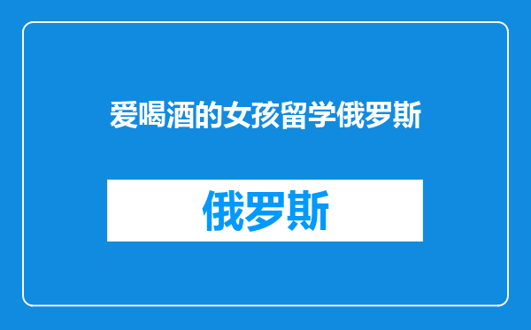 爱喝酒的女孩留学俄罗斯