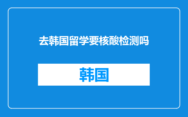去韩国留学要核酸检测吗