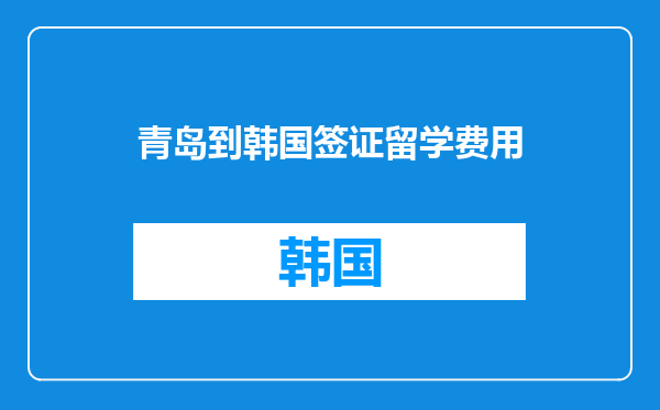 青岛到韩国签证留学费用