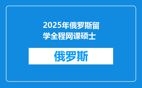 2025年俄罗斯留学全程网课硕士