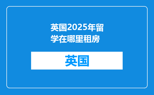 英国2025年留学在哪里租房