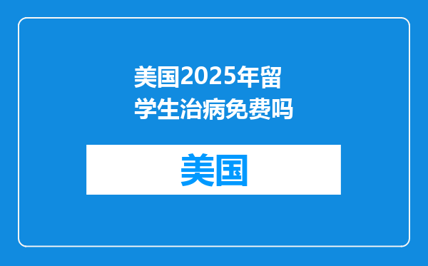 美国2025年留学生治病免费吗