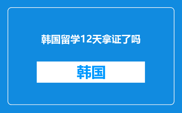 韩国留学12天拿证了吗