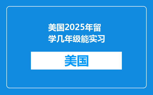 美国2025年留学几年级能实习