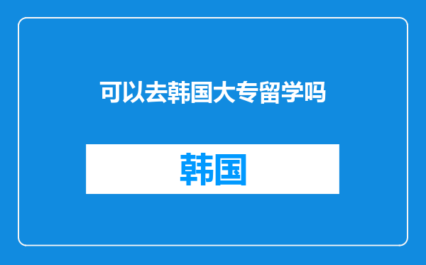 可以去韩国大专留学吗