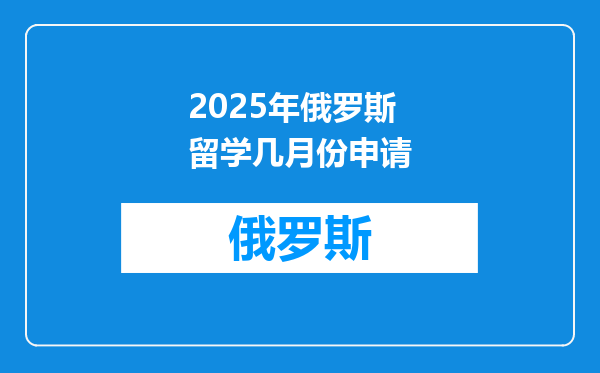 2025年俄罗斯留学几月份申请