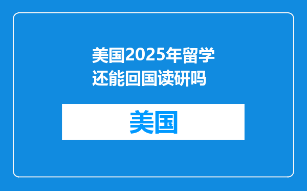 美国2025年留学还能回国读研吗
