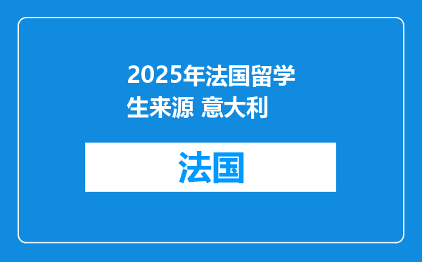 2025年法国留学生来源 意大利