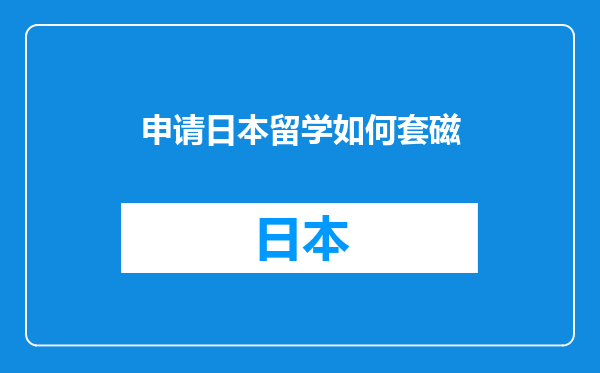 申请日本留学如何套磁