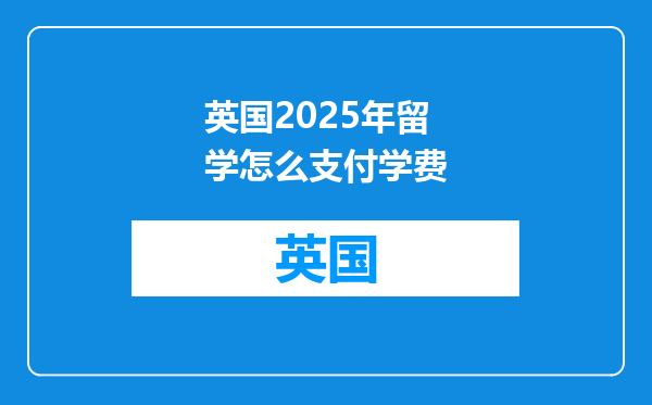 英国2025年留学怎么支付学费