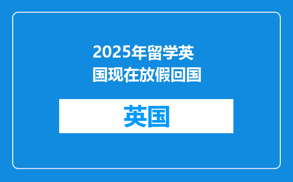 2025年留学英国现在放假回国