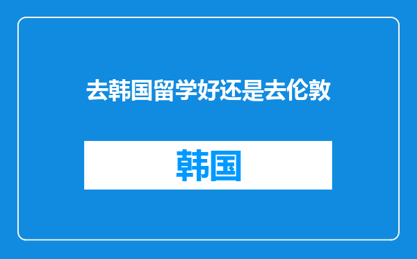去韩国留学好还是去伦敦