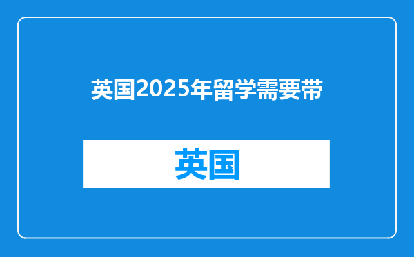 英国2025年留学需要带