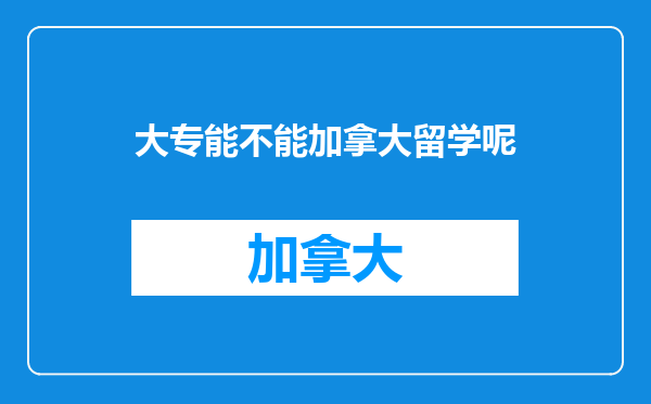 大专能不能加拿大留学呢