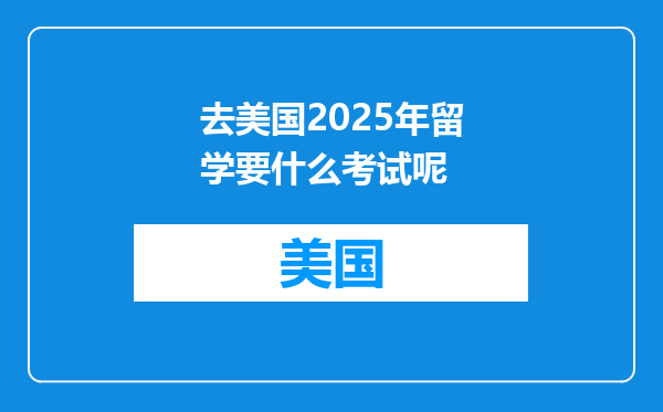 去美国2025年留学要什么考试呢