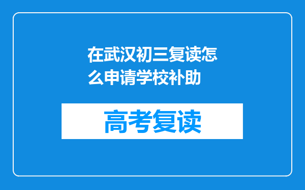 在武汉初三复读怎么申请学校补助
