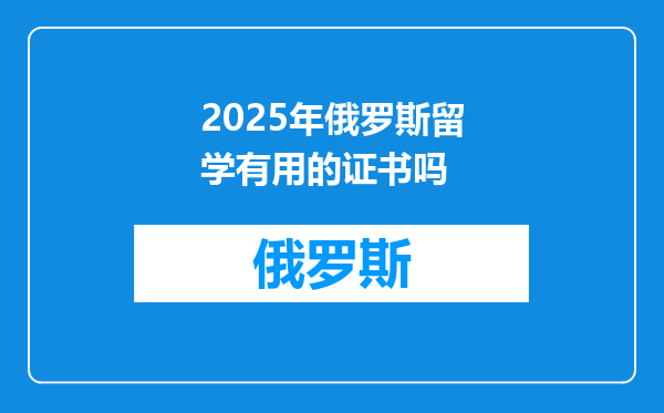 2025年俄罗斯留学有用的证书吗