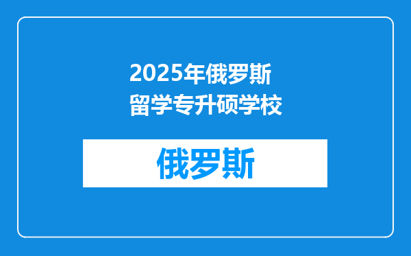 2025年俄罗斯留学专升硕学校