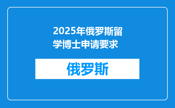 2025年俄罗斯留学博士申请要求