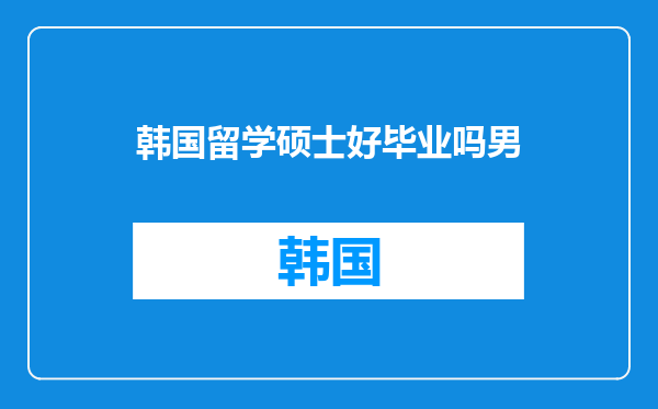 韩国留学硕士好毕业吗男