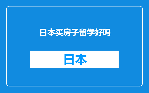 日本买房子留学好吗