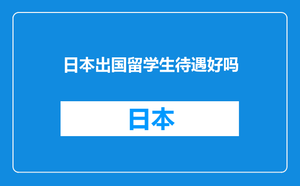 日本出国留学生待遇好吗